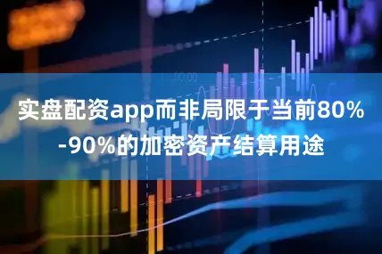 实盘配资app而非局限于当前80%-90%的加密资产结算用途