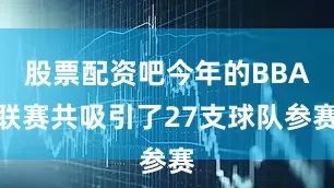 股票配资吧今年的BBA联赛共吸引了27支球队参赛