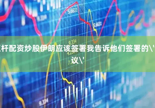 杠杆配资炒股伊朗应该签署我告诉他们签署的'协议'