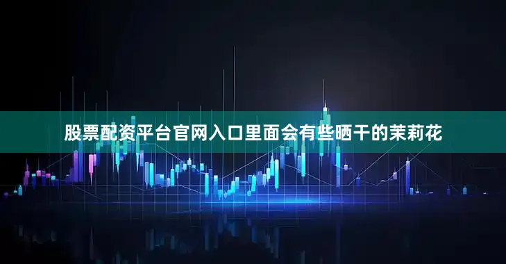 股票配资平台官网入口里面会有些晒干的茉莉花