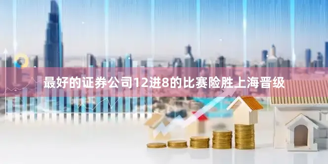 最好的证券公司12进8的比赛险胜上海晋级