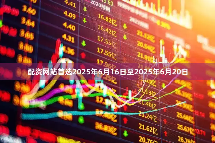 配资网站首选2025年6月16日至2025年6月20日