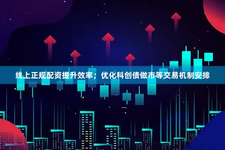 线上正规配资提升效率；优化科创债做市等交易机制安排