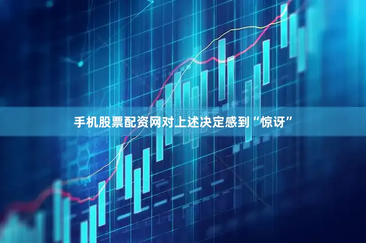 手机股票配资网对上述决定感到“惊讶”