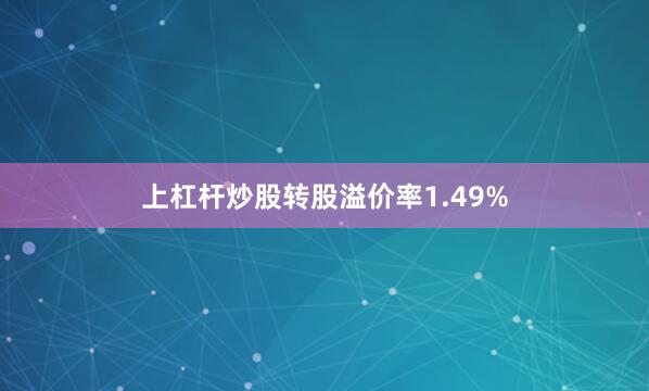 上杠杆炒股转股溢价率1.49%