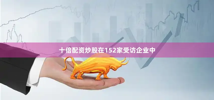 十倍配资炒股　　在152家受访企业中