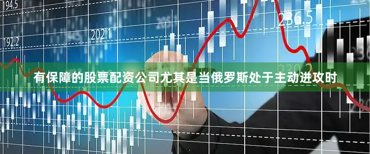 有保障的股票配资公司尤其是当俄罗斯处于主动进攻时
