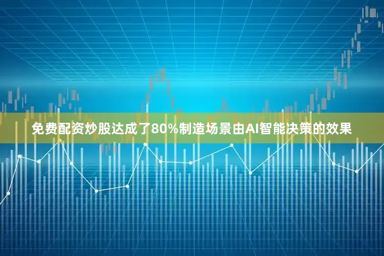 免费配资炒股达成了80%制造场景由AI智能决策的效果