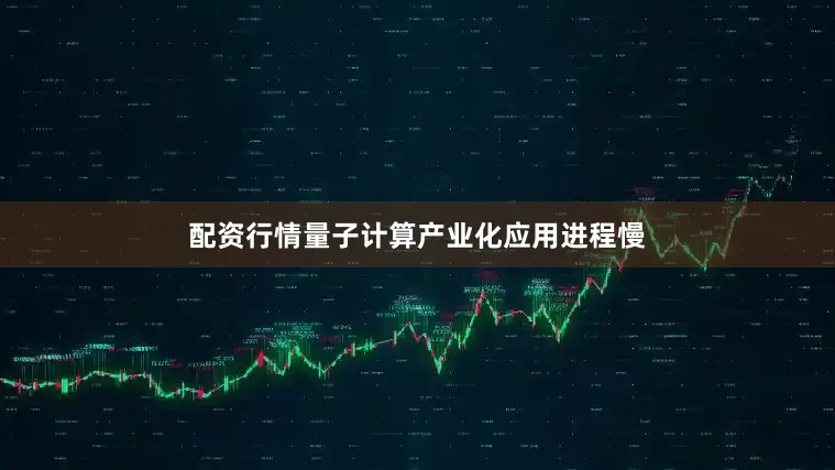 配资行情量子计算产业化应用进程慢