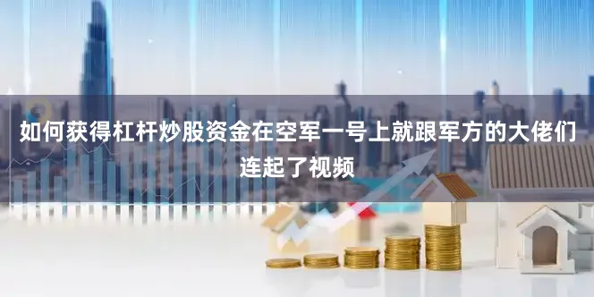 如何获得杠杆炒股资金在空军一号上就跟军方的大佬们连起了视频