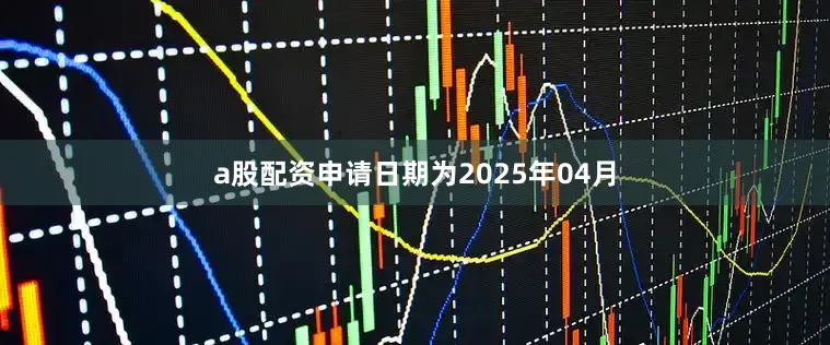a股配资申请日期为2025年04月