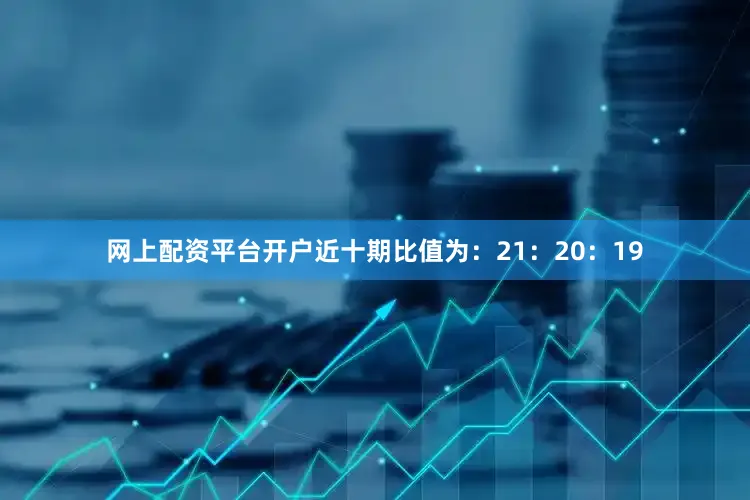 网上配资平台开户近十期比值为：21：20：19