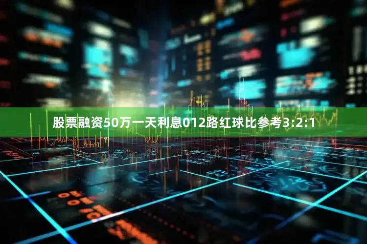 股票融资50万一天利息012路红球比参考3:2:1