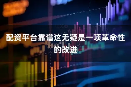 配资平台靠谱这无疑是一项革命性的改进
