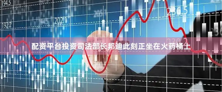 配资平台投资司法部长邦迪此刻正坐在火药桶上
