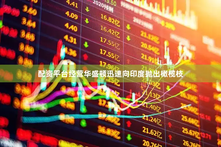 配资平台经营华盛顿迅速向印度抛出橄榄枝
