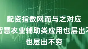 配资指数网而与之对应的智慧农业辅助类应用也层出不穷