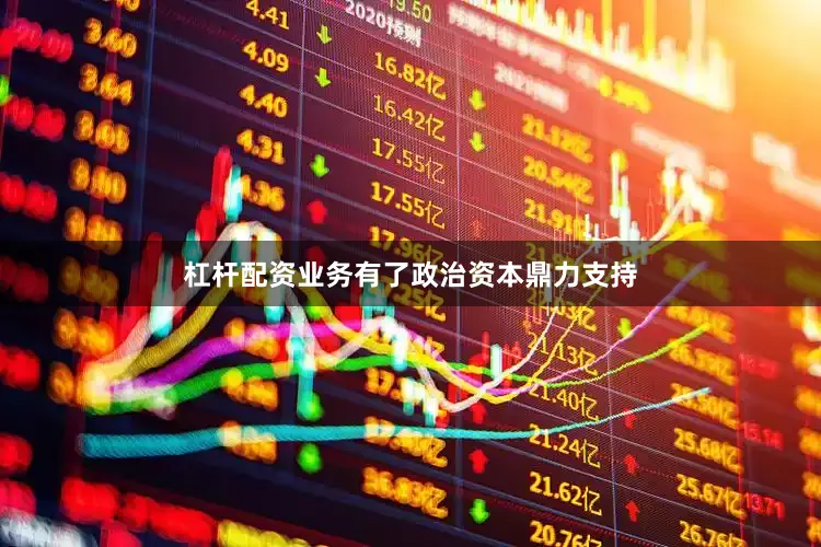 杠杆配资业务有了政治资本鼎力支持