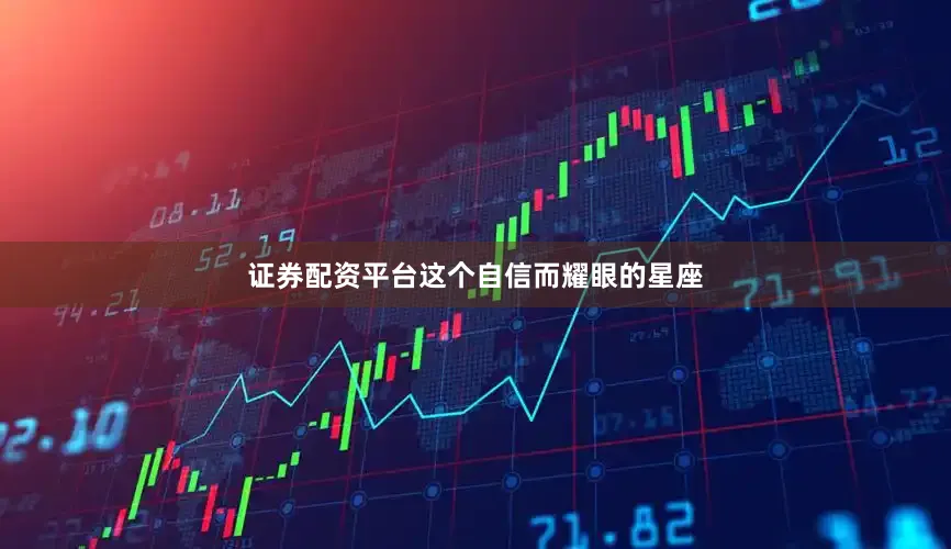 证券配资平台这个自信而耀眼的星座