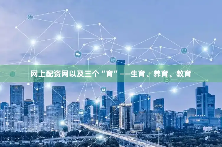 网上配资网以及三个“育”——生育、养育、教育