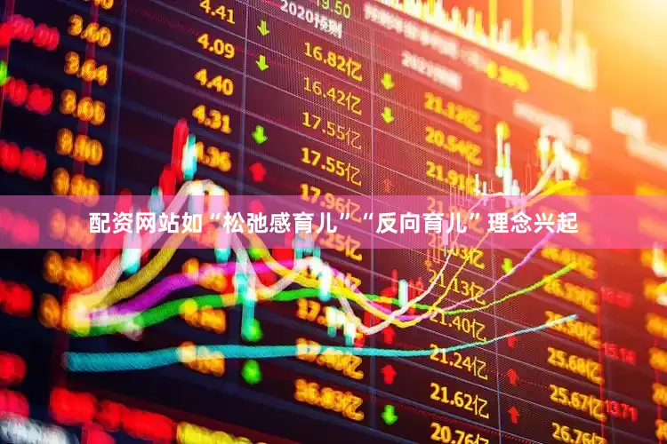 配资网站如“松弛感育儿”“反向育儿”理念兴起