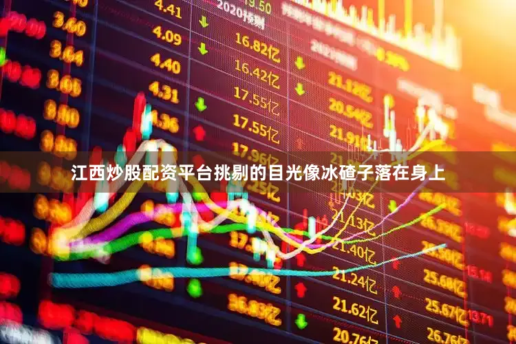 江西炒股配资平台挑剔的目光像冰碴子落在身上
