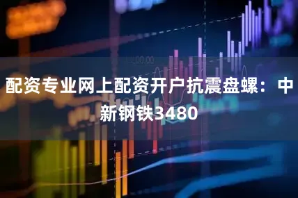 配资专业网上配资开户抗震盘螺：中新钢铁3480