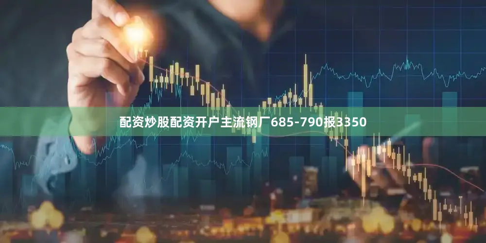 配资炒股配资开户主流钢厂685-790报3350