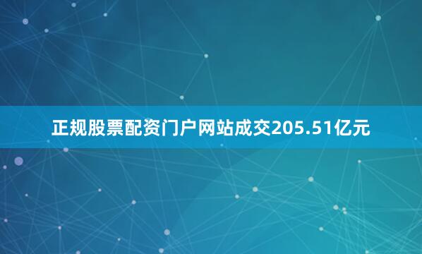 正规股票配资门户网站成交205.51亿元