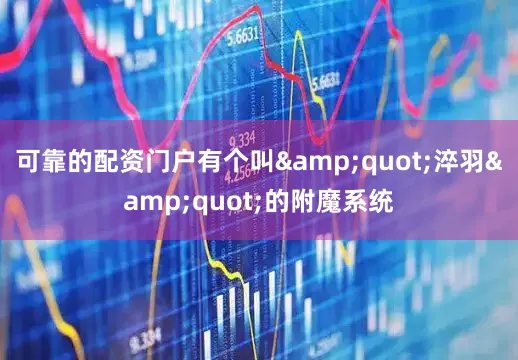 可靠的配资门户有个叫&quot;淬羽&quot;的附魔系统