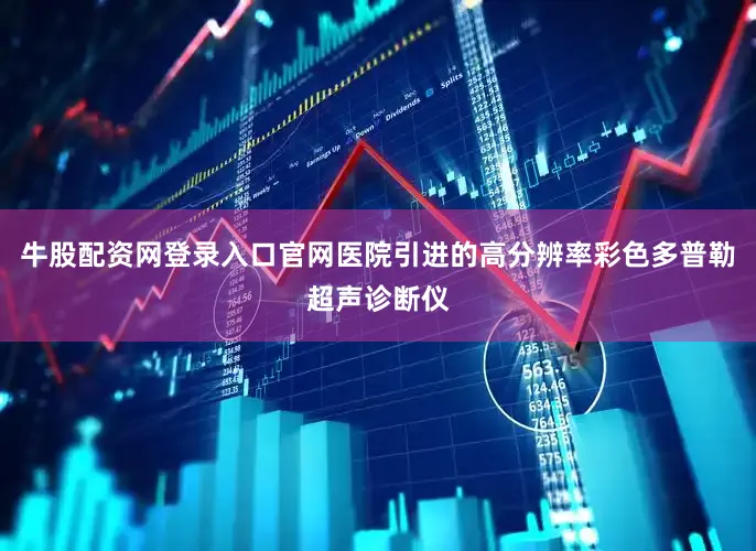 牛股配资网登录入口官网医院引进的高分辨率彩色多普勒超声诊断仪