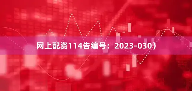 网上配资114告编号：2023-030）