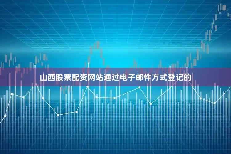 山西股票配资网站通过电子邮件方式登记的