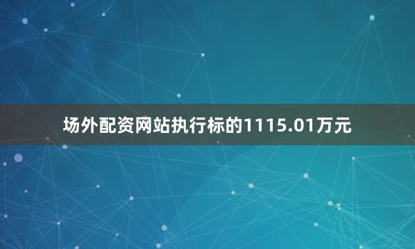 场外配资网站执行标的1115.01万元