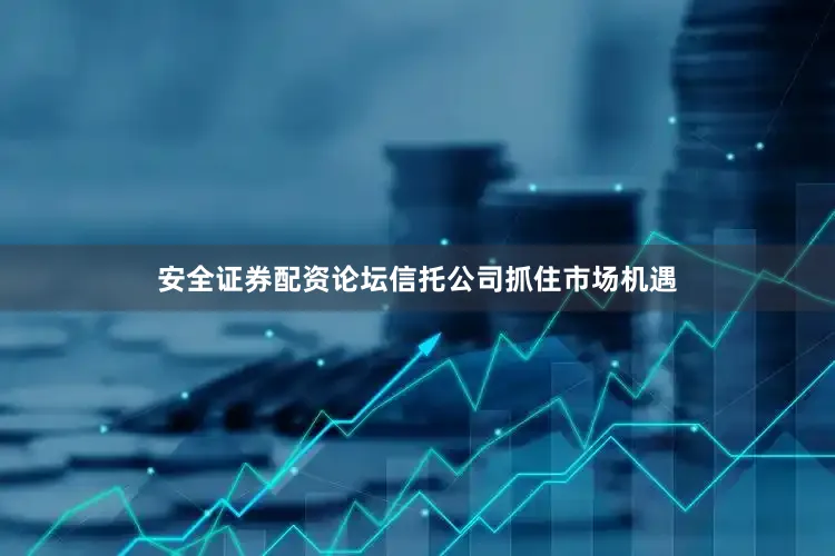 安全证券配资论坛信托公司抓住市场机遇