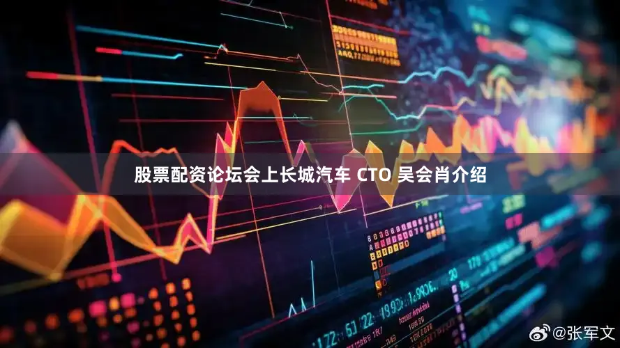 股票配资论坛会上长城汽车 CTO 吴会肖介绍