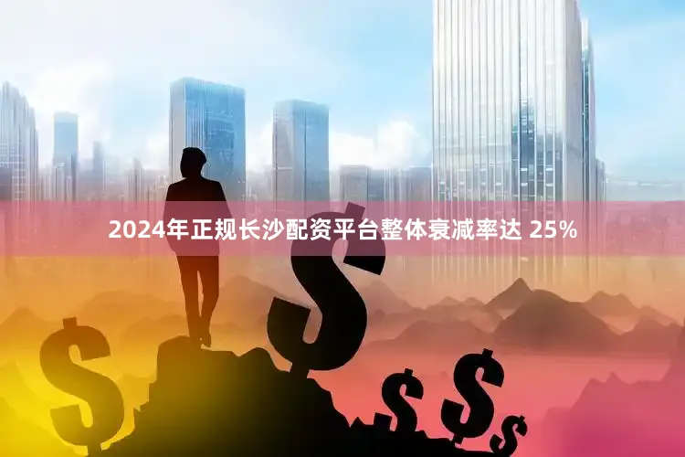 2024年正规长沙配资平台整体衰减率达 25%