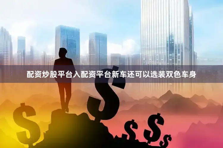 配资炒股平台入配资平台新车还可以选装双色车身