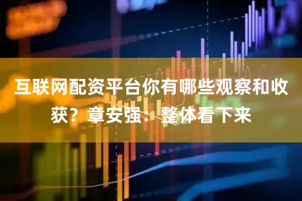 互联网配资平台你有哪些观察和收获？章安强：整体看下来