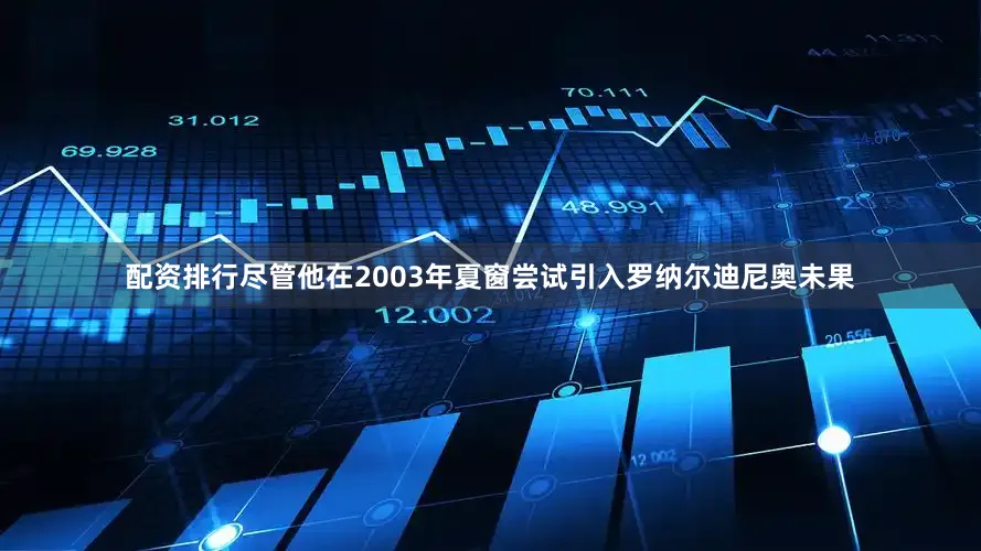 配资排行尽管他在2003年夏窗尝试引入罗纳尔迪尼奥未果