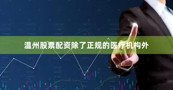 温州股票配资除了正规的医疗机构外