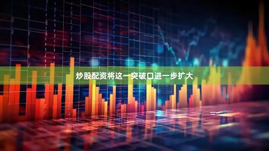 炒股配资将这一突破口进一步扩大