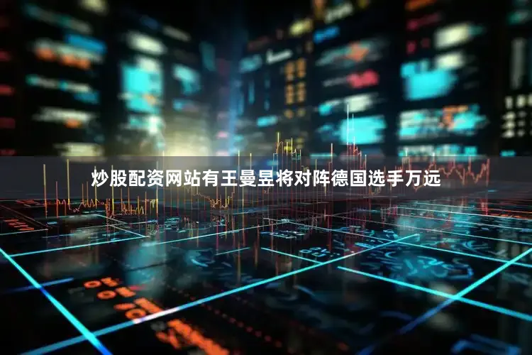 炒股配资网站有王曼昱将对阵德国选手万远