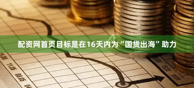 配资网首页目标是在16天内为“国货出海”助力