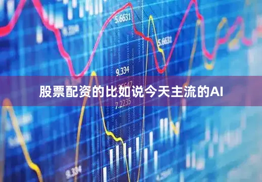 股票配资的比如说今天主流的AI